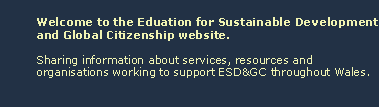 Welcome to the Eduation for Sustainable Development and Global Citizenship website. Sharing information about services, resources and organisations working to support ESD/GC throughout Wales.